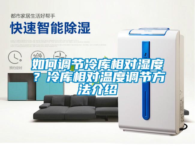 如何調(diào)節(jié)冷庫相對濕度？冷庫相對溫度調(diào)節(jié)方法介紹