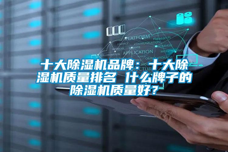 十大除濕機(jī)品牌：十大除濕機(jī)質(zhì)量排名 什么牌子的除濕機(jī)質(zhì)量好？