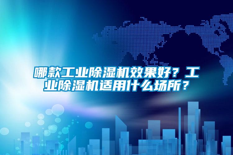 哪款工業除濕機效果好？工業除濕機適用什么場所？