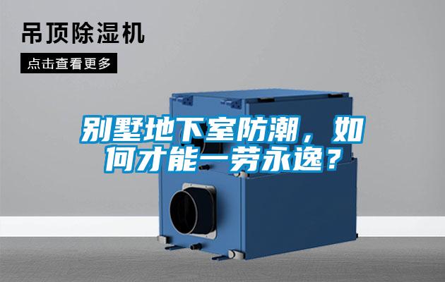 別墅地下室防潮，如何才能一勞永逸？