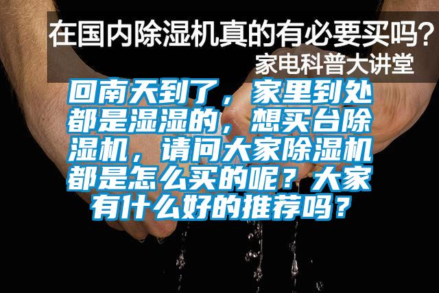 回南天到了，家里到處都是濕濕的，想買臺(tái)除濕機(jī)，請(qǐng)問大家除濕機(jī)都是怎么買的呢？大家有什么好的推薦嗎？