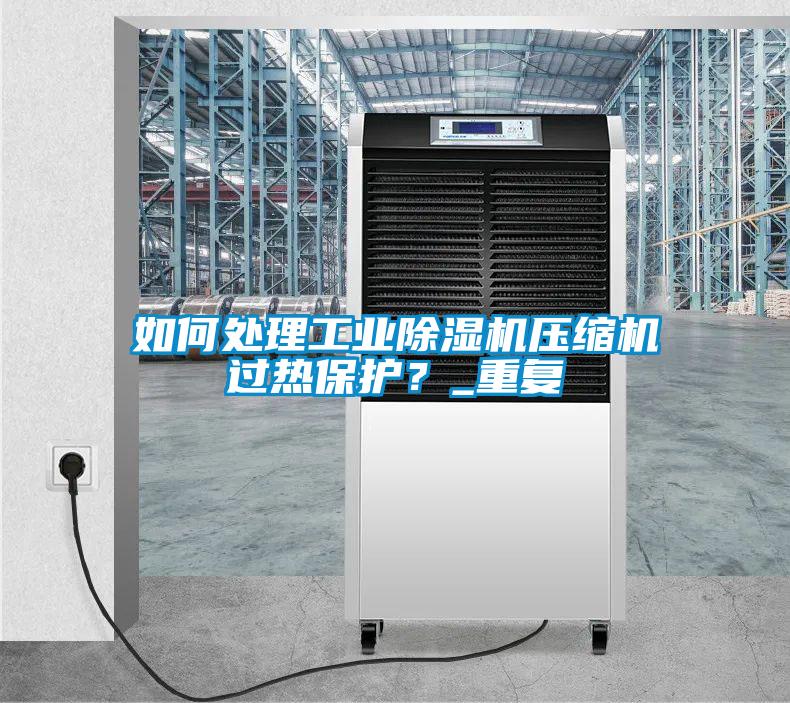如何處理工業(yè)除濕機(jī)壓縮機(jī)過熱保護(hù)？_重復(fù)
