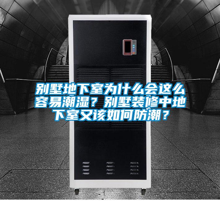 別墅地下室為什么會(huì)這么容易潮濕？別墅裝修中地下室又該如何防潮？
