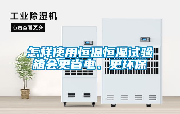 怎樣使用恒溫恒濕試驗(yàn)箱會(huì)更省電、更環(huán)保