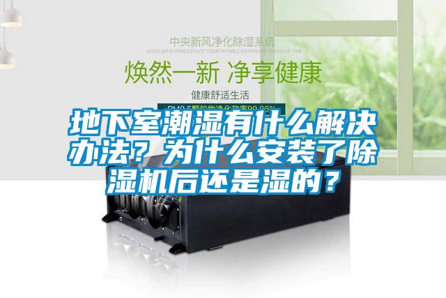 地下室潮濕有什么解決辦法？為什么安裝了除濕機(jī)后還是濕的？