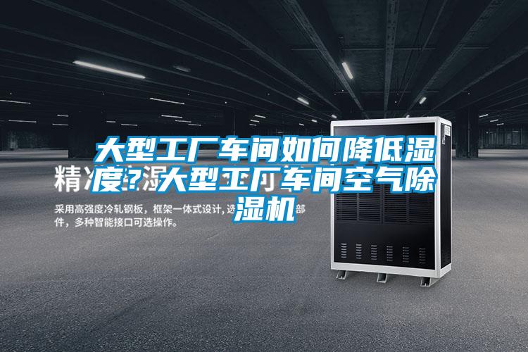 大型工廠車間如何降低濕度？大型工廠車間空氣除濕機
