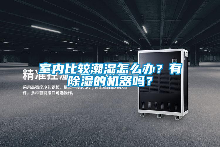 室內(nèi)比較潮濕怎么辦？有除濕的機器嗎？