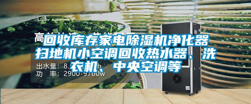 回收庫存家電除濕機凈化器掃地機小空調(diào)回收熱水器、洗衣機、中央空調(diào)等