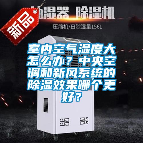 室內(nèi)空氣濕度大怎么辦？中央空調(diào)和新風(fēng)系統(tǒng)的除濕效果哪個(gè)更好？