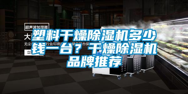 塑料干燥除濕機多少錢一臺？干燥除濕機品牌推薦
