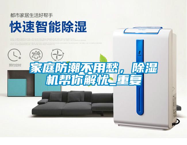 家庭防潮不用愁，除濕機幫你解憂_重復(fù)