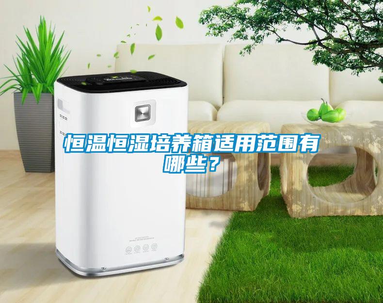 恒溫恒濕培養(yǎng)箱適用范圍有哪些？