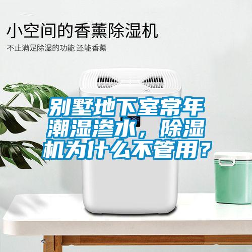 別墅地下室常年潮濕滲水，除濕機(jī)為什么不管用？