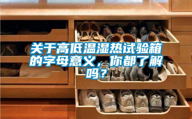 關(guān)于高低溫濕熱試驗(yàn)箱的字母意義，你都了解嗎？
