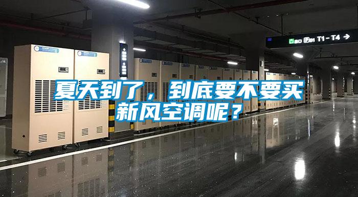 夏天到了，到底要不要買新風(fēng)空調(diào)呢？