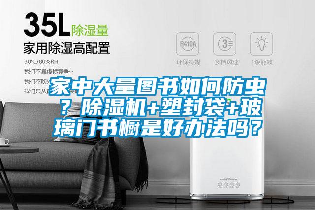 家中大量圖書如何防蟲？除濕機(jī)+塑封袋+玻璃門書櫥是好辦法嗎？