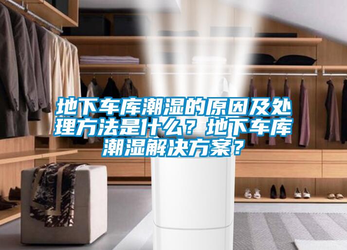 地下車庫潮濕的原因及處理方法是什么？地下車庫潮濕解決方案？