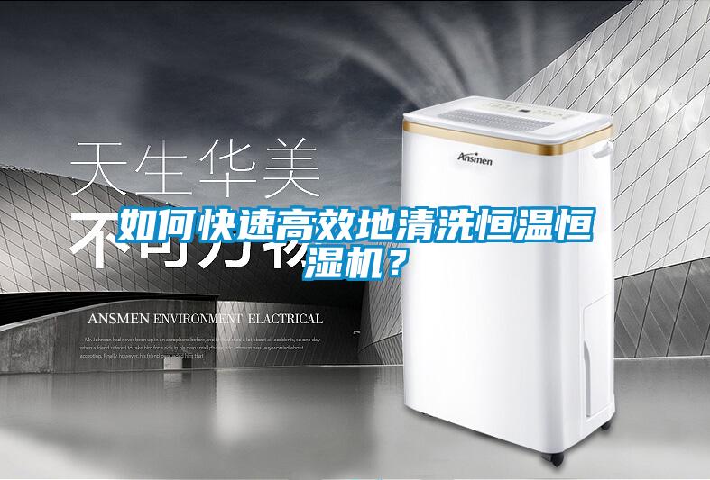 如何快速高效地清洗恒溫恒濕機(jī)？