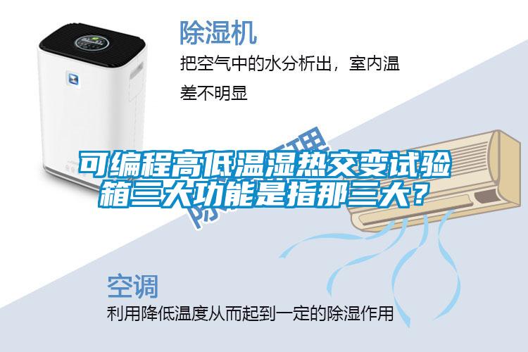 可編程高低溫濕熱交變試驗(yàn)箱三大功能是指那三大？