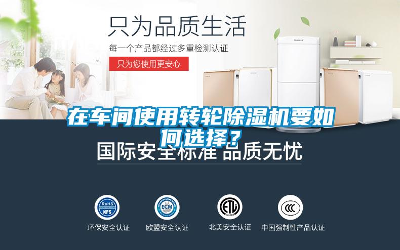 在車(chē)間使用轉(zhuǎn)輪除濕機(jī)要如何選擇？