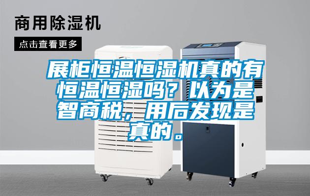 展柜恒溫恒濕機真的有恒溫恒濕嗎？以為是智商稅，用后發(fā)現(xiàn)是真的。