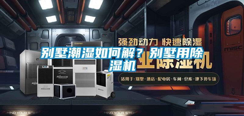 別墅潮濕如何解？別墅用除濕機(jī)