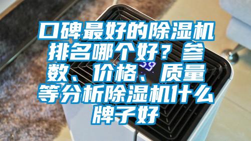 口碑最好的除濕機排名哪個好？參數(shù)、價格、質(zhì)量等分析除濕機什么牌子好