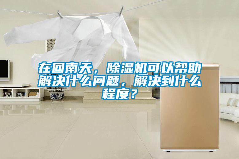 在回南天，除濕機(jī)可以幫助解決什么問題，解決到什么程度？