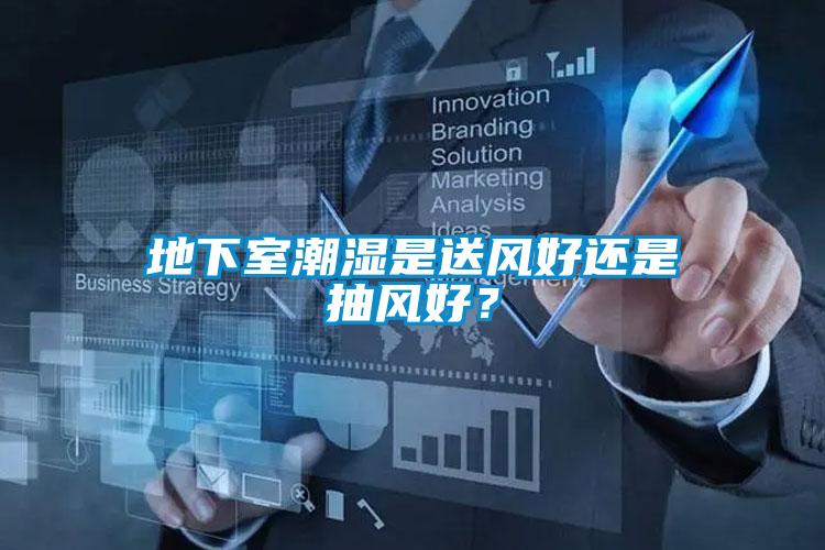 地下室潮濕是送風(fēng)好還是抽風(fēng)好？