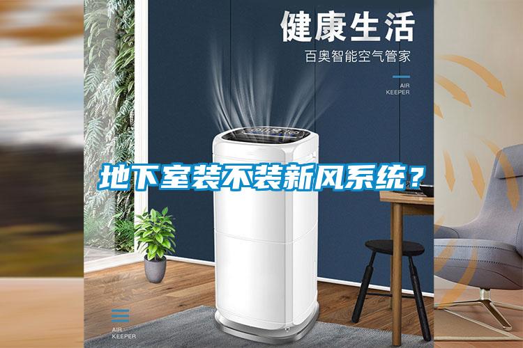 地下室裝不裝新風(fēng)系統(tǒng)？