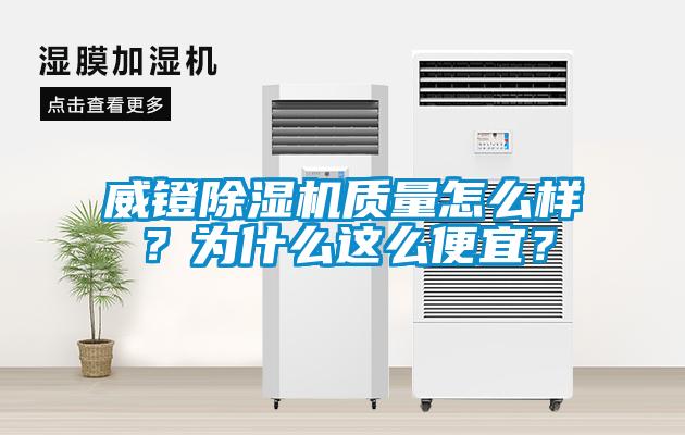 威鐙除濕機質(zhì)量怎么樣？為什么這么便宜？
