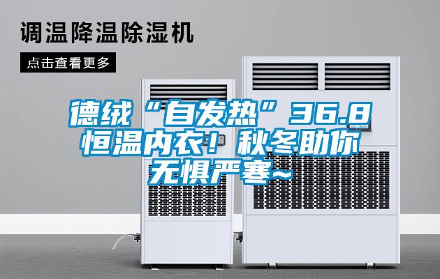 德絨“自發(fā)熱”36.8恒溫內(nèi)衣！秋冬助你無(wú)懼嚴(yán)寒~