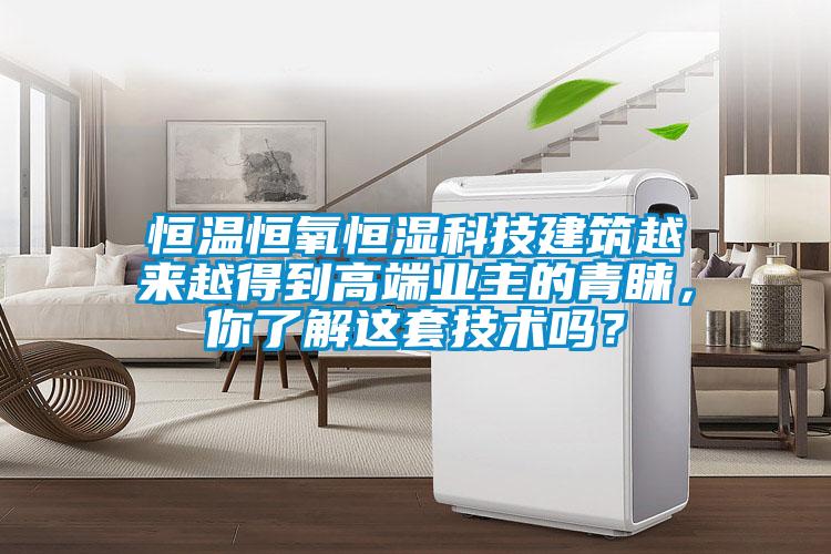 恒溫恒氧恒濕科技建筑越來越得到高端業(yè)主的青睞，你了解這套技術(shù)嗎？