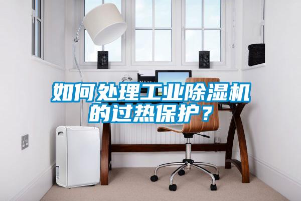 如何處理工業(yè)除濕機(jī)的過熱保護(hù)？