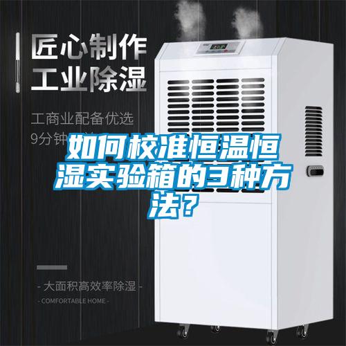 如何校準(zhǔn)恒溫恒濕實(shí)驗(yàn)箱的3種方法？