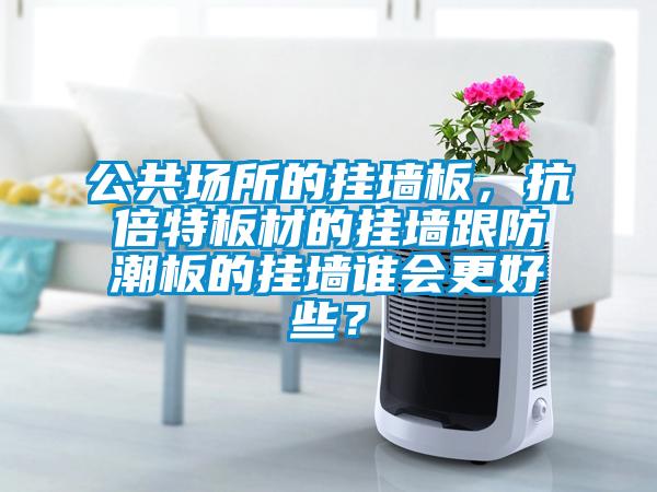 公共場所的掛墻板，抗倍特板材的掛墻跟防潮板的掛墻誰會更好些？