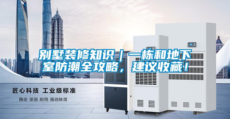 別墅裝修知識(shí)｜一棟和地下室防潮全攻略，建議收藏！