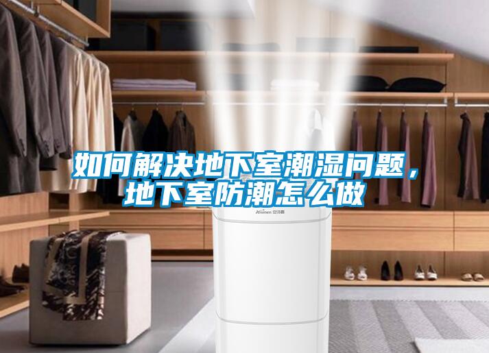 如何解決地下室潮濕問題，地下室防潮怎么做