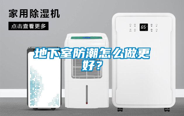 地下室防潮怎么做更好？