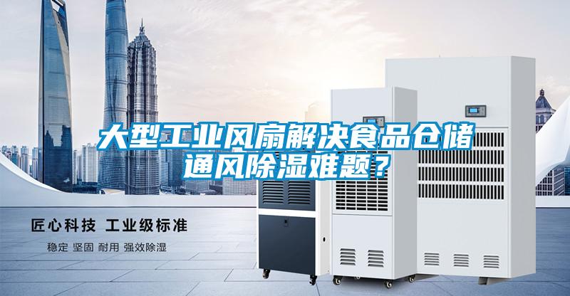 大型工業(yè)風(fēng)扇解決食品倉儲通風(fēng)除濕難題？