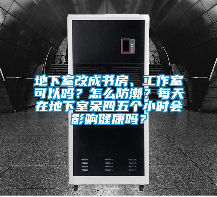 地下室改成書(shū)房、工作室可以嗎？怎么防潮？每天在地下室呆四五個(gè)小時(shí)會(huì)影響健康嗎？