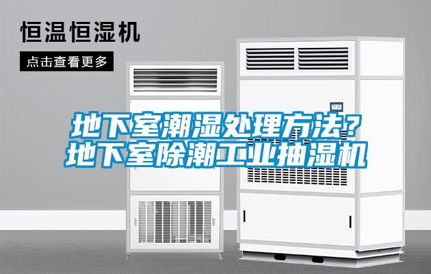 地下室潮濕處理方法？地下室除潮工業(yè)抽濕機