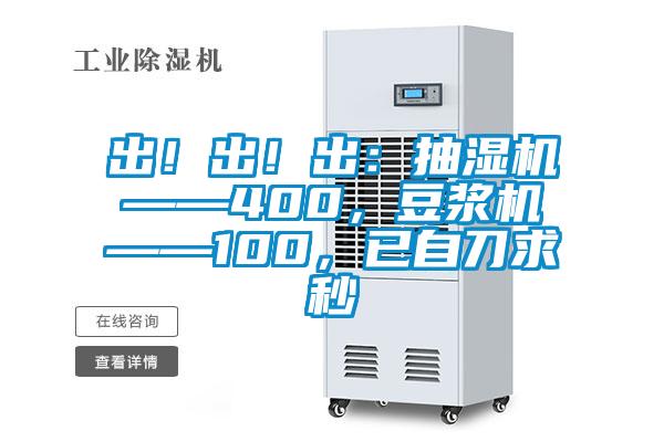 出！出！出：抽濕機(jī)——400，豆?jié){機(jī)——100，已自刀求秒