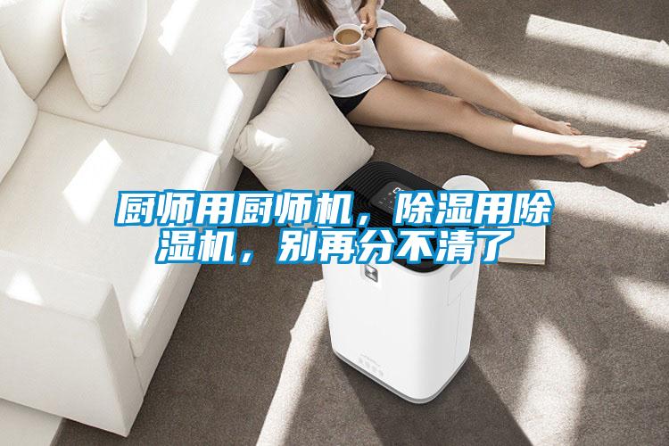 廚師用廚師機，除濕用除濕機，別再分不清了