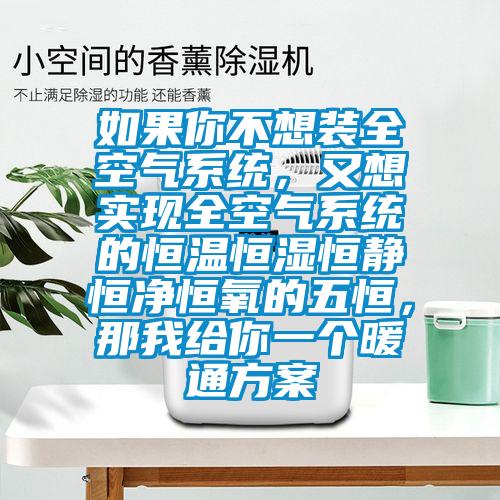 如果你不想裝全空氣系統(tǒng)，又想實(shí)現(xiàn)全空氣系統(tǒng)的恒溫恒濕恒靜恒凈恒氧的五恒，那我給你一個(gè)暖通方案