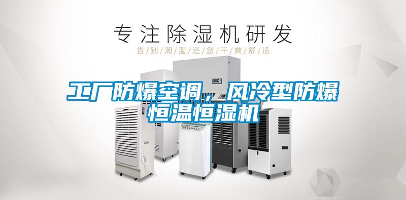 工廠防爆空調，風冷型防爆恒溫恒濕機