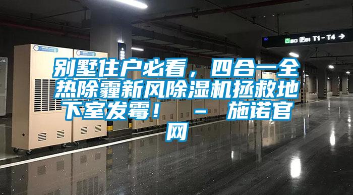 別墅住戶(hù)必看，四合一全熱除霾新風(fēng)除濕機(jī)拯救地下室發(fā)霉！ – 施諾官網(wǎng)