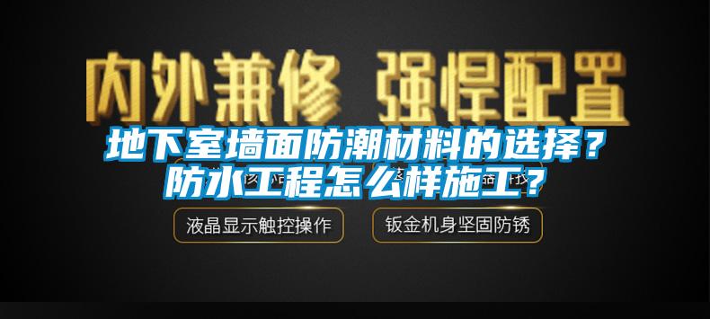 地下室墻面防潮材料的選擇？防水工程怎么樣施工？