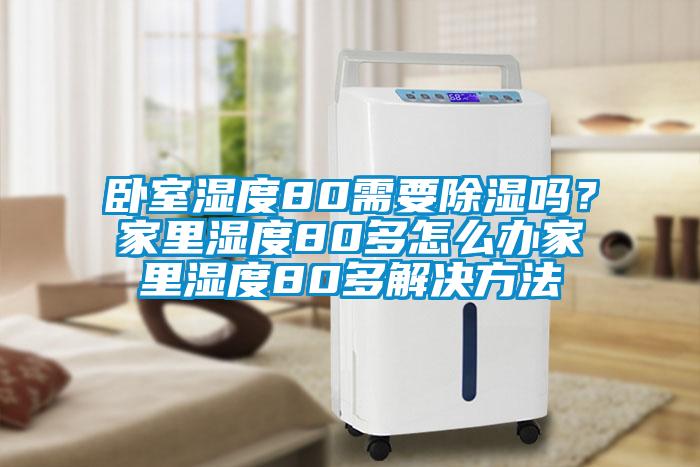 臥室濕度80需要除濕嗎？家里濕度80多怎么辦家里濕度80多解決方法