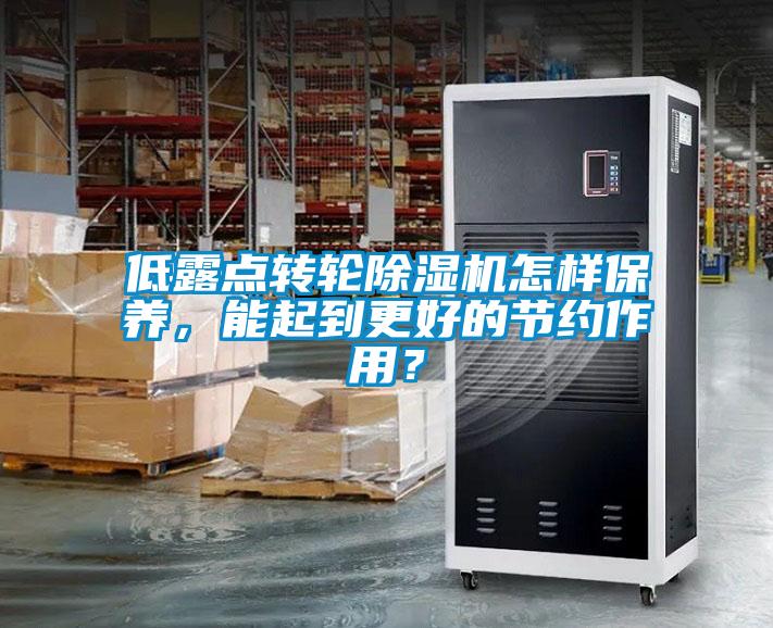 低露點轉輪除濕機怎樣保養(yǎng)，能起到更好的節(jié)約作用？